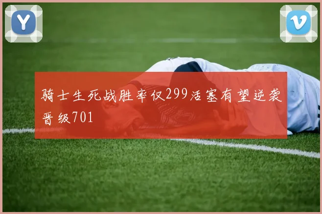 骑士生死战胜率仅299活塞有望逆袭晋级701
