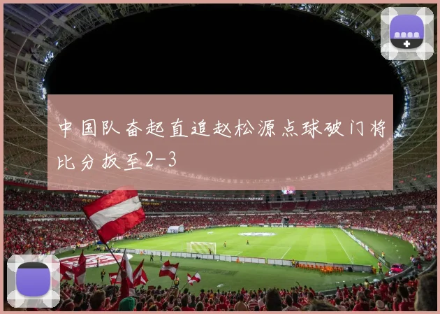 中国队奋起直追赵松源点球破门将比分扳至2-3