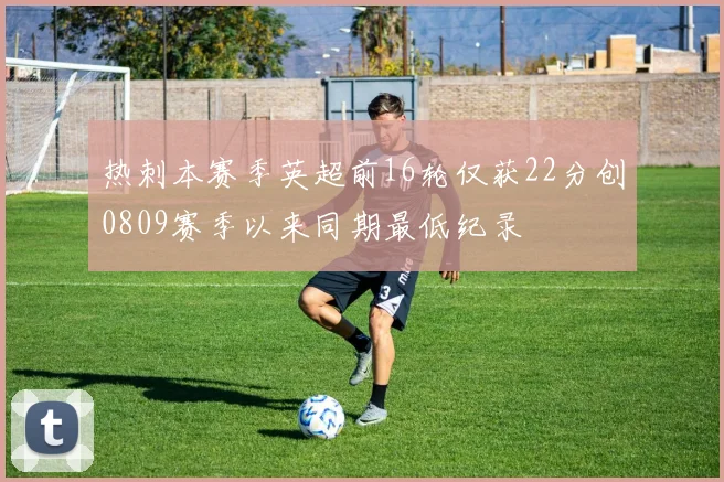 热刺本赛季英超前16轮仅获22分创0809赛季以来同期最低纪录