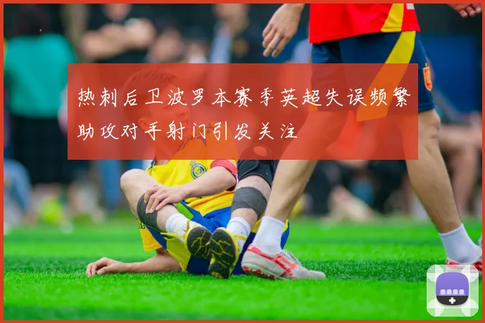 热刺后卫波罗本赛季英超失误频繁助攻对手射门引发关注
