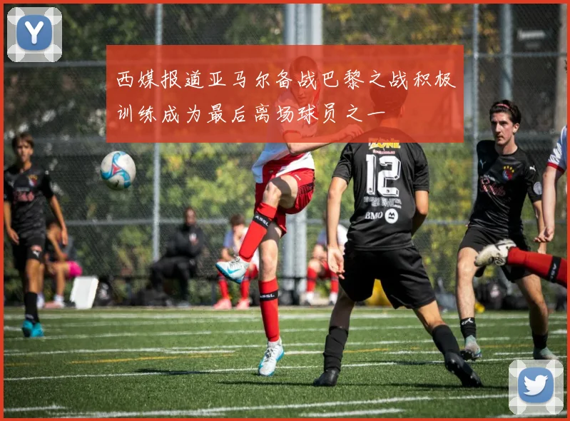 西媒报道亚马尔备战巴黎之战积极训练成为最后离场球员之一