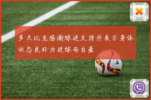 多夫比克感谢球迷支持并表示身体状态良好为进球而自豪