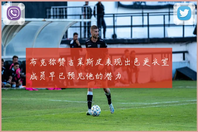 布克称赞吉莱斯皮表现出色更衣室成员早已预见他的潜力