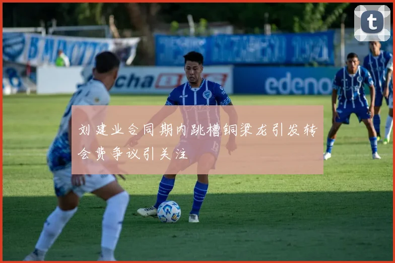刘建业合同期内跳槽铜梁龙引发转会费争议引关注