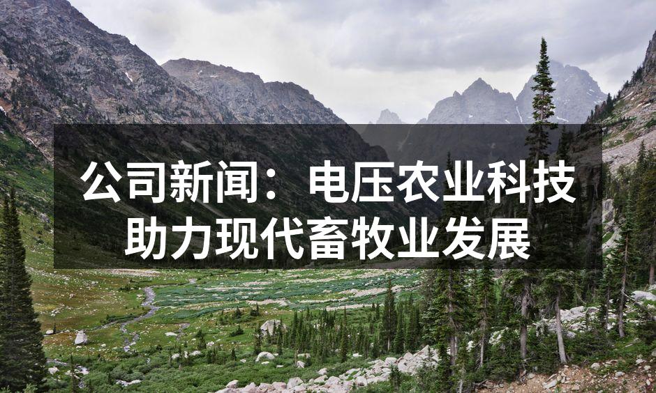 公司新闻：电压农业科技助力现代畜牧业发展