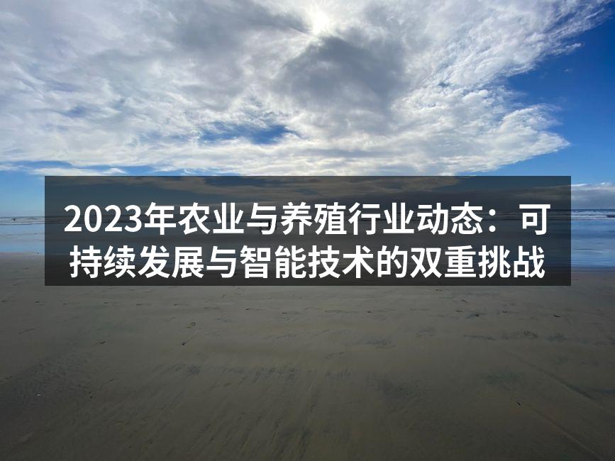 2023年农业与养殖行业动态：可持续发展与智能技术的双重挑战