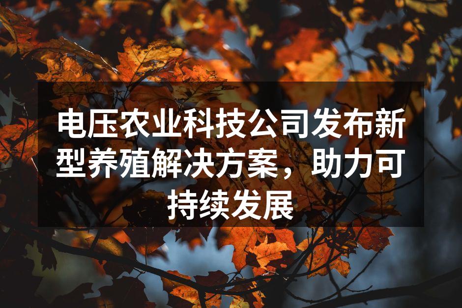 电压农业科技公司发布新型养殖解决方案，助力可持续发展