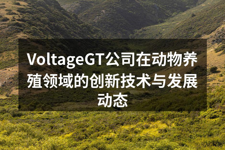 VoltageGT公司在动物养殖领域的创新技术与发展动态