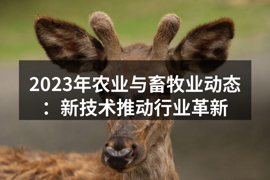 2023年农业与畜牧业动态：新技术推动行业革新