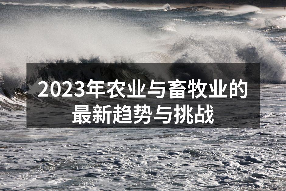 2023年农业与畜牧业的最新趋势与挑战
